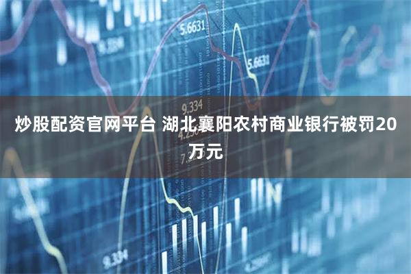 炒股配资官网平台 湖北襄阳农村商业银行被罚20万元