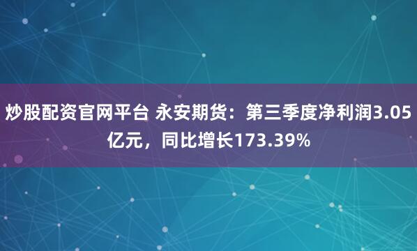 炒股配资官网平台 永安期货：第三季度净利润3.05亿元，同比增长173.39%