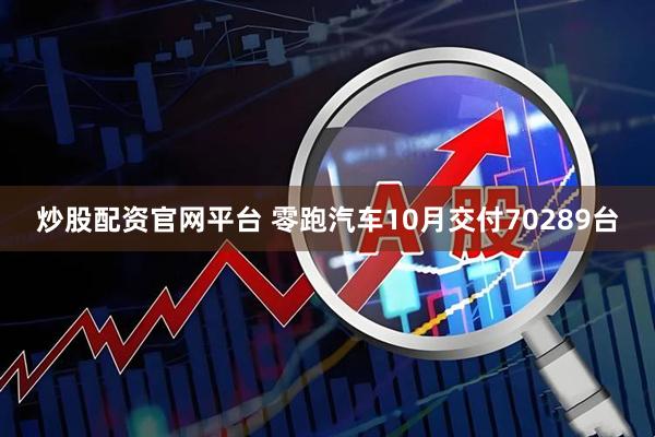 炒股配资官网平台 零跑汽车10月交付70289台