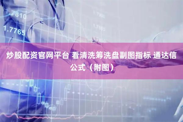 炒股配资官网平台 看清洗筹洗盘副图指标 通达信公式（附图）