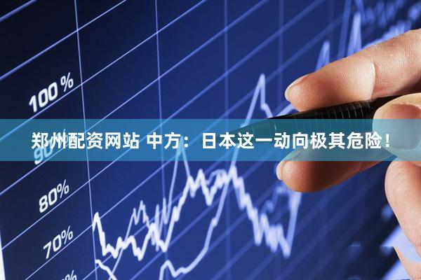 郑州配资网站 中方：日本这一动向极其危险！