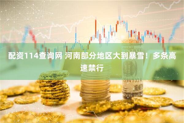 配资114查询网 河南部分地区大到暴雪！多条高速禁行