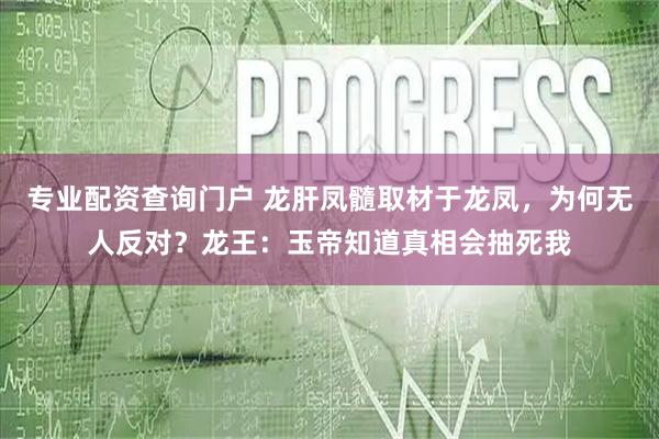 专业配资查询门户 龙肝凤髓取材于龙凤，为何无人反对？龙王：玉帝知道真相会抽死我