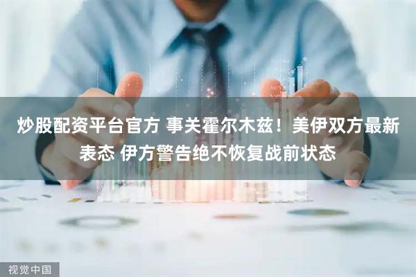 炒股配资平台官方 事关霍尔木兹！美伊双方最新表态 伊方警告绝不恢复战前状态